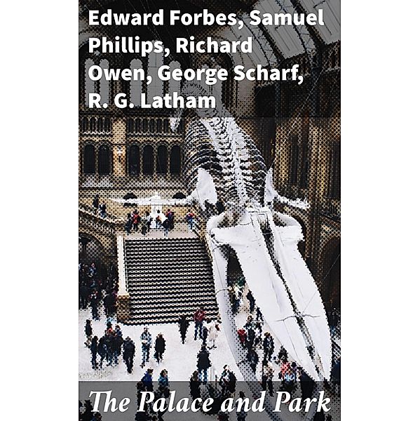 The Palace and Park, R. G. Latham, Richard Owen, F. K. J. Shenton, George Scharf, Edward Forbes, Samuel Phillips