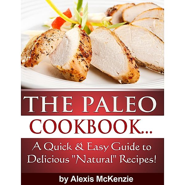The Paleo Cookbook: A Quick and Easy Guide to Delicious Natural Recipes!, Alexis McKenzie
