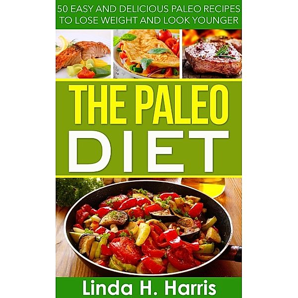 The Paleo Diet: 50 Easy and Delicious Paleo Recipes to Lose Weight and Look Younger, Linda Harris