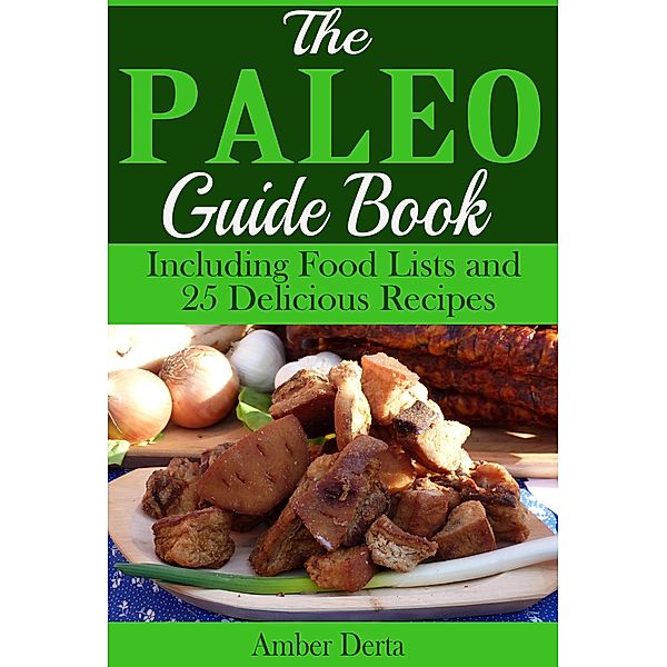 The Paleo Guide Book: Including Food Lists and 25 Delicious Recipes, Amber Derta