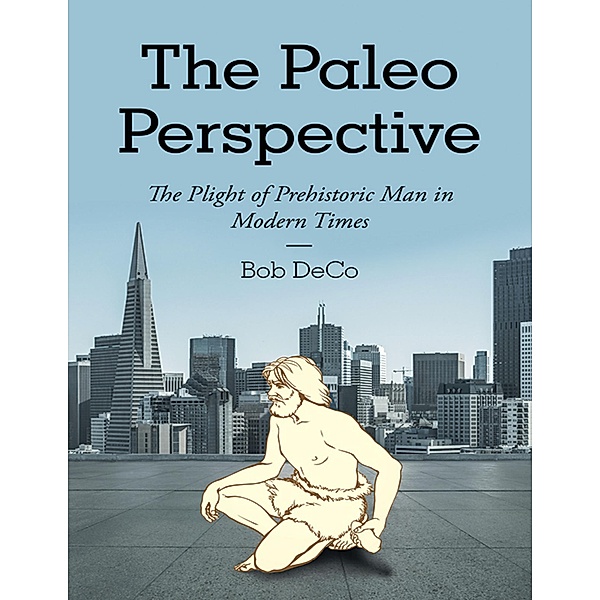 The Paleo Perspective: The Plight of Prehistoric Man In Modern Times, Bob Deco
