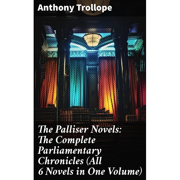 The Palliser Novels: The Complete Parliamentary Chronicles (All 6 Novels in One Volume), Anthony Trollope