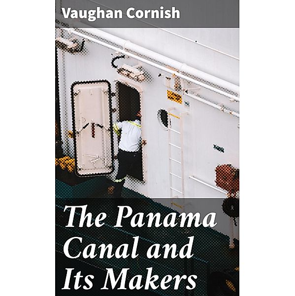 The Panama Canal and Its Makers, Vaughan Cornish