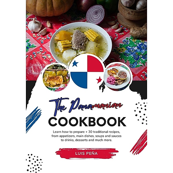 The Panamanian Cookbook: Learn how to Prepare + 30 Traditional Recipes, from Appetizers, main Dishes, Soups and Sauces to Drinks, Desserts and much more (Flavors of the World: A Culinary Journey) / Flavors of the World: A Culinary Journey, Luis Peña