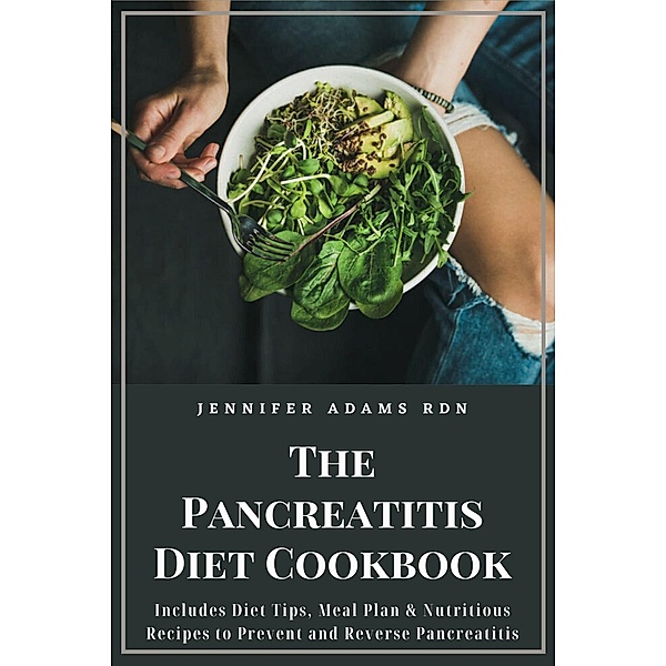 The Pancreatitis Diet Cookbook; Includes Diet Tips, Meal Plan & Nutritious Recipes to Prevent and Reverse Pancreatitis, Jennifer Adams Rdn
