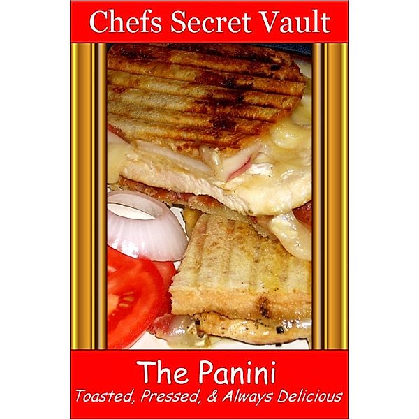 The Panini: Toasted, Pressed, & Always Delicious, Chefs Secret Vault