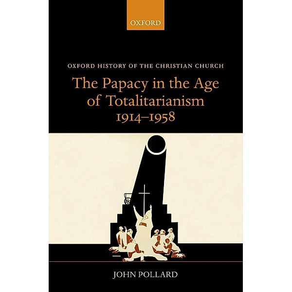 The Papacy in the Age of Totalitarianism, 1914-1958, John Pollard