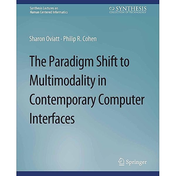 The Paradigm Shift to Multimodality in Contemporary Computer Interfaces / Synthesis Lectures on Human-Centered Informatics, Sharon Oviatt, Philip R. Cohen