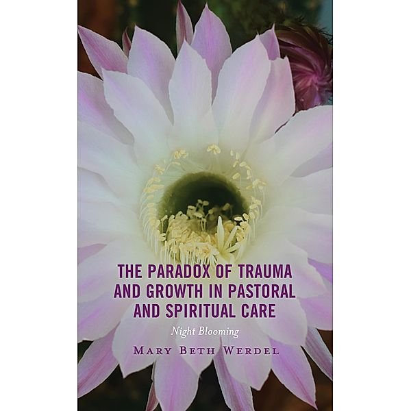 The Paradox of Trauma and Growth in Pastoral and Spiritual Care / Emerging Perspectives in Pastoral Theology and Care, Mary Beth Werdel