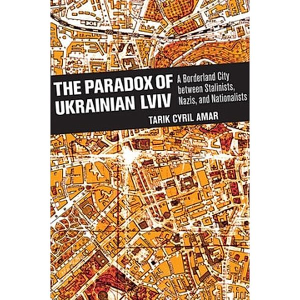 The Paradox of Ukrainian Lviv, Tarik Cyril Amar