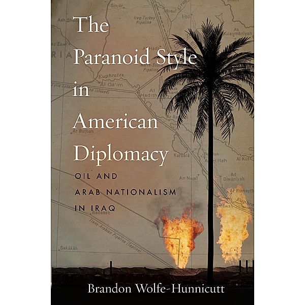 The Paranoid Style in American Diplomacy / Stanford Studies in Middle Eastern and Islamic Societies and Cultures, Brandon Wolfe-Hunnicutt