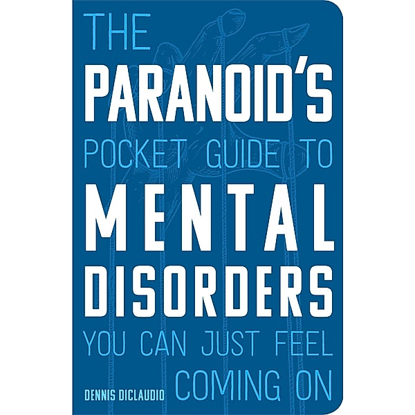 The Paranoid's Pocket Guide to Mental Disorders You Can Just Feel Coming On, Dennis DiClaudio