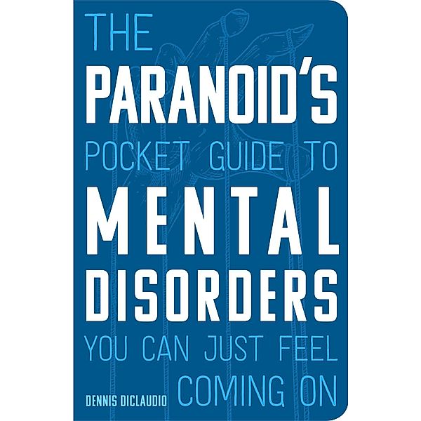 The Paranoid's Pocket Guide to Mental Disorders You Can Just Feel Coming On, Dennis DiClaudio