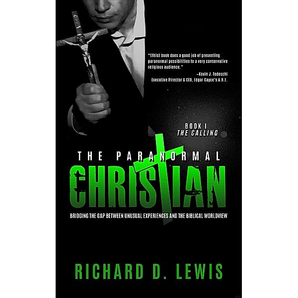 The Paranormal Christian, Bridging the Gap Between Unusual Experiences and the Biblical Worldview, Book I: The Calling, Richard Lewis
