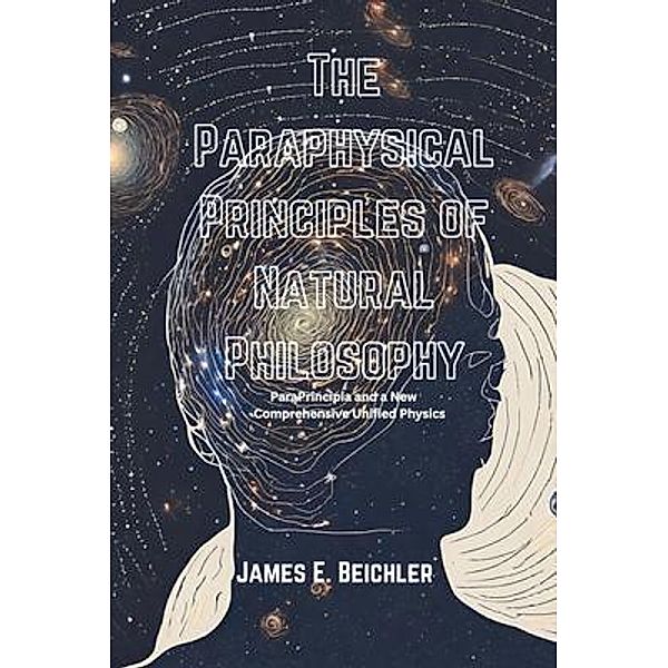 The Paraphysical Principles of Natural Philosophy, James E. Beichler