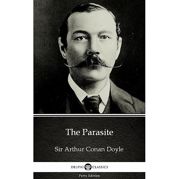 The Parasite by Sir Arthur Conan Doyle (Illustrated) / Delphi Parts Edition (Sir Arthur Conan Doyle) Bd.28, Arthur Conan Doyle