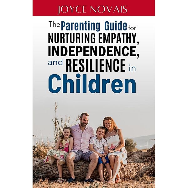 The Parenting Guide for Nurturing Empathy, Independence, and Resilience in Children, Joyce Novais