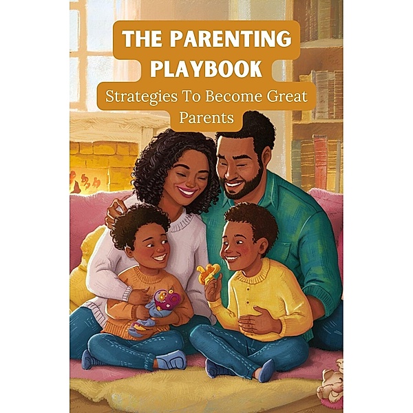 The Parenting Playbook: Strategies to Become Great Parents, Dhulia Bharat