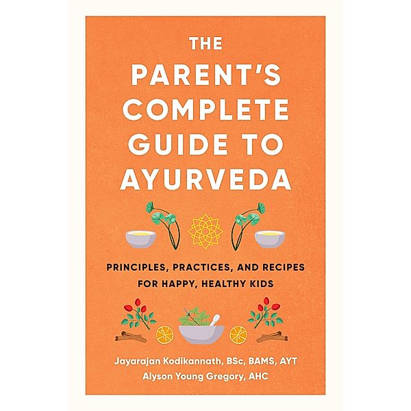 The Parent's Complete Guide to Ayurveda, Jayarajan Kodikannath, Alyson Young Gregory