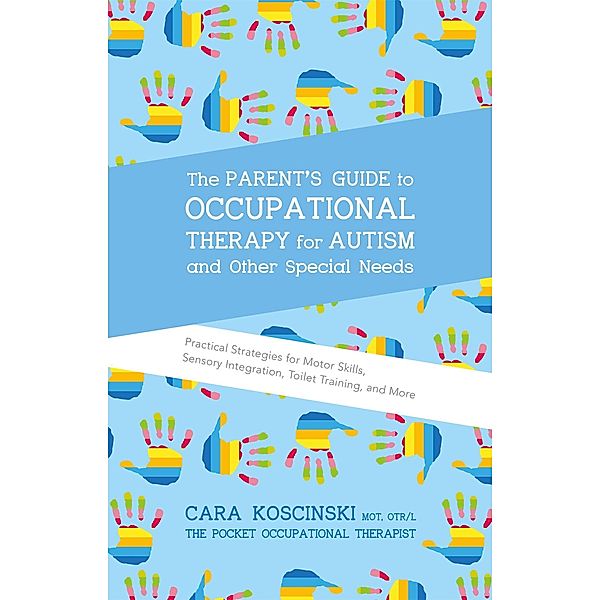 The Parent's Guide to Occupational Therapy for Autism and Other Special Needs, Cara Koscinski