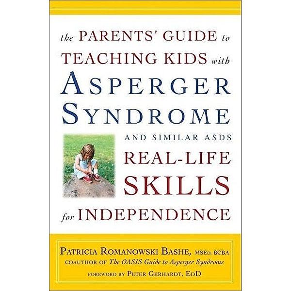 The Parents' Guide to Teaching Kids with Asperger Syndrome and Similar ASDs Real-Life Skills for Independence, Patricia Romanowski