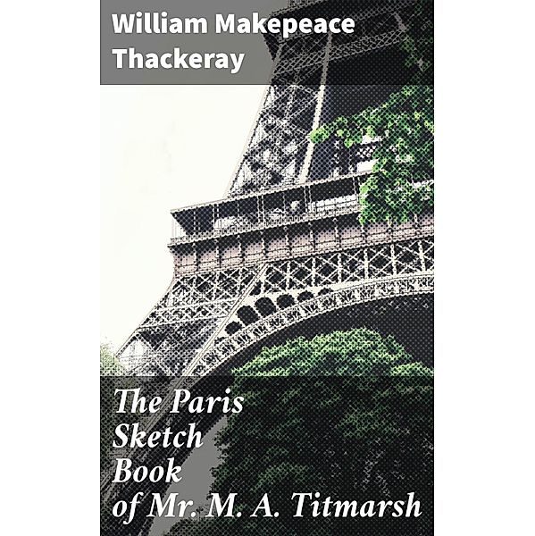 The Paris Sketch Book of Mr. M. A. Titmarsh, William Makepeace Thackeray