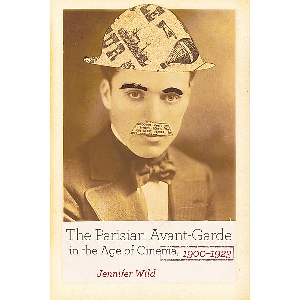 The Parisian Avant-Garde in the Age of Cinema, 1900-1923, Jennifer Wild