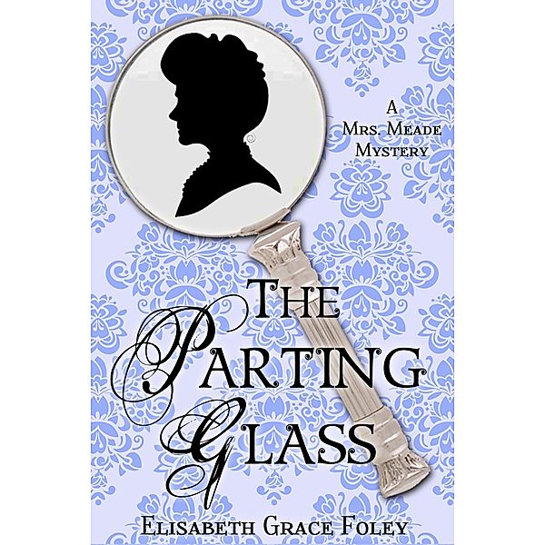 The Parting Glass: A Mrs. Meade Mystery (The Mrs. Meade Mysteries, #2) / The Mrs. Meade Mysteries, Elisabeth Grace Foley