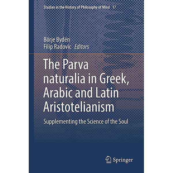 The Parva naturalia in Greek, Arabic and Latin Aristotelianism / Studies in the History of Philosophy of Mind Bd.17