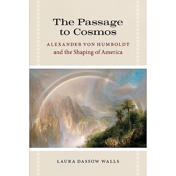The Passage to Cosmos: Alexander Von Humboldt and the Shaping of America, Laura Dassow Walls