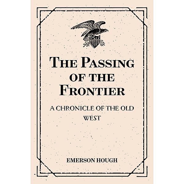 The Passing of the Frontier: A Chronicle of the Old West, Emerson Hough