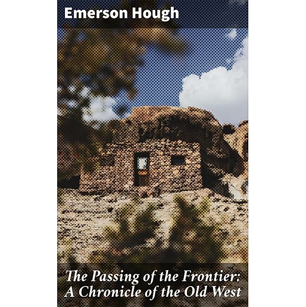 The Passing of the Frontier: A Chronicle of the Old West, Emerson Hough