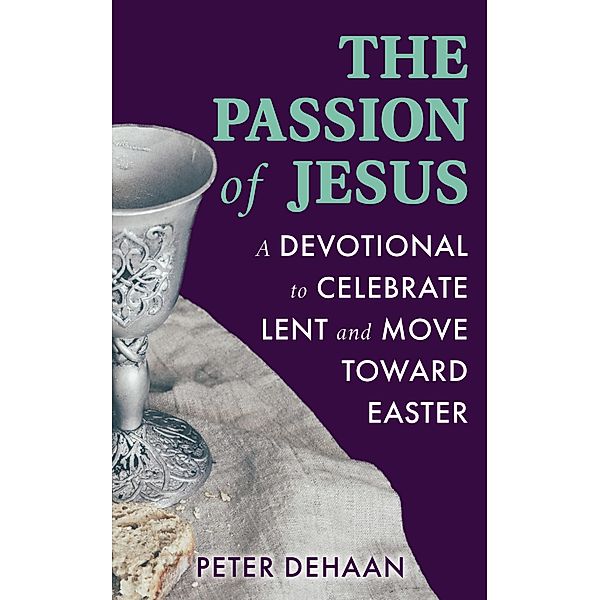 The Passion of Jesus / Holiday Celebration Bible Study Series Bd.3, Peter DeHaan