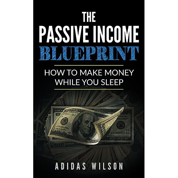 The Passive Income BluePrint - How To Make Money While You Sleep, Adidas Wilson