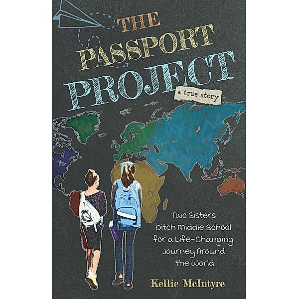 The Passport Project: Two Sisters Ditch Middle School for a Life-Changing Journey Around the World, Kellie McIntyre