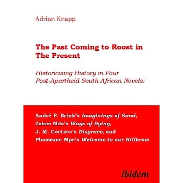 The Past Coming to Roost in the Present - Historicising History in Four Post-Apartheid South African Novels: André P. Brink`s Imaginings, Adrian Knapp
