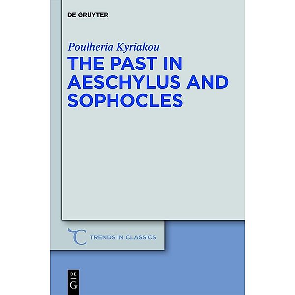 The Past in Aeschylus and Sophocles / Trends in Classics - Supplementary Volumes Bd.11, Poulheria Kyriakou