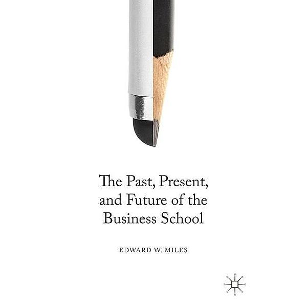 The Past, Present, and Future of the Business School, Edward W. Miles