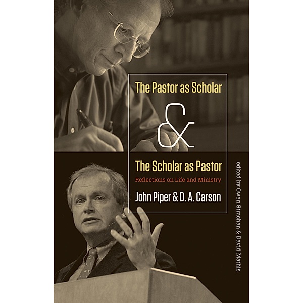 The Pastor as Scholar and the Scholar as Pastor, John Piper, D. A. Carson