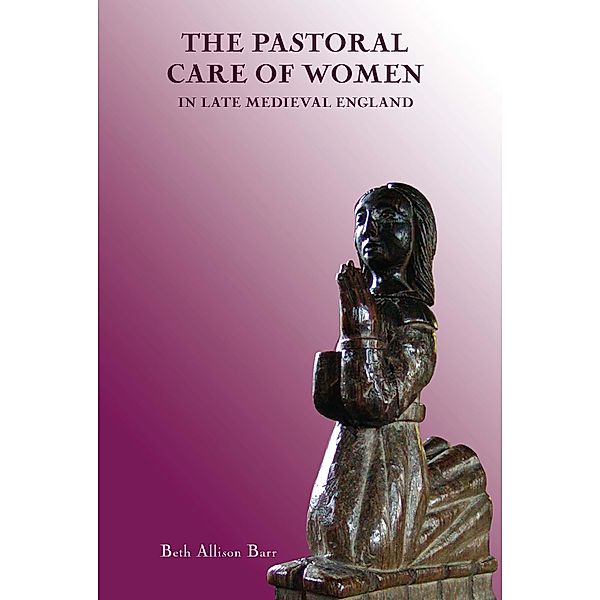 The Pastoral Care of Women in Late Medieval England, Beth Allison Barr