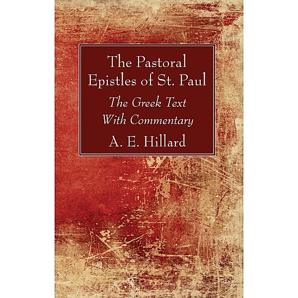 The Pastoral Epistles of St. Paul, A E Hillard