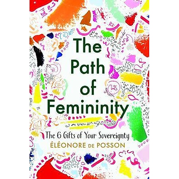 The Path of Femininity; The 6 Gifts of Your Sovereignty, Eléonore de Posson