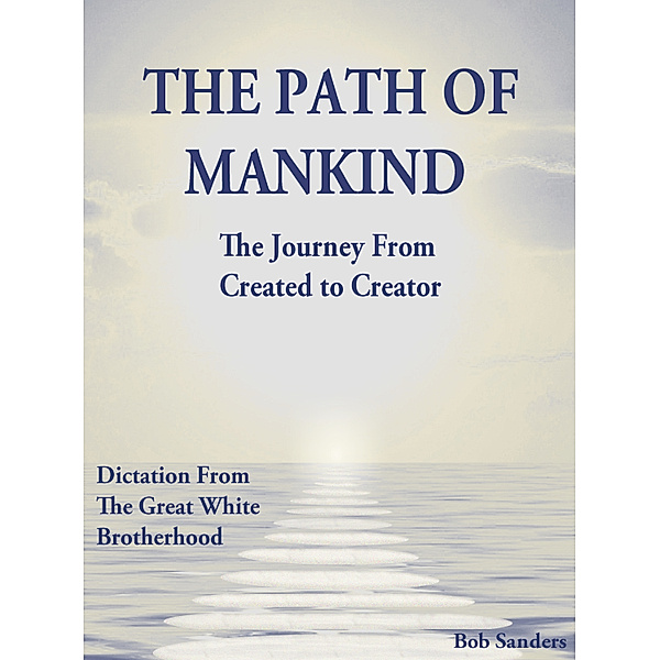 The Path Of Mankind: The Journey From Created To Creator, Bob Sanders