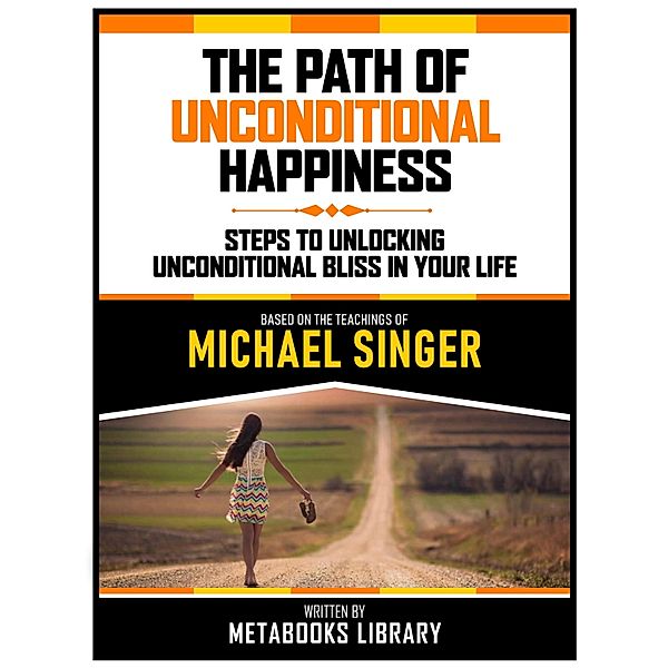 The Path Of Unconditional Happiness - Based On The Teachings Of Michael Singer, Metabooks Library