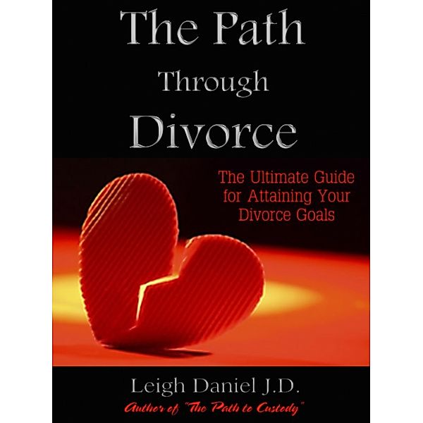 The Path Through Divorce: The Ultimate Guide to Attaining Your Divorce Goals, Leigh Daniel