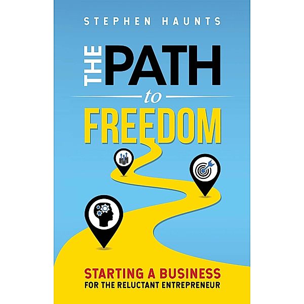 The Path to Freedom - Starting a Business for the Reluctant Entrepreneur, Stephen Haunts