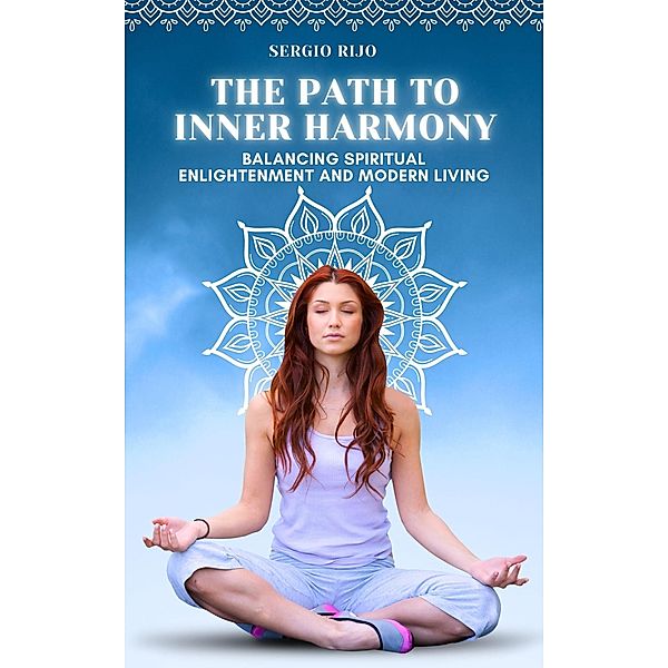 The Path to Inner Harmony: Balancing Spiritual Enlightenment and Modern Living, Sergio Rijo
