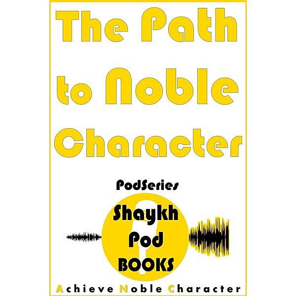 The Path to Noble Character (PodSeries) / PodSeries, ShaykhPod Books
