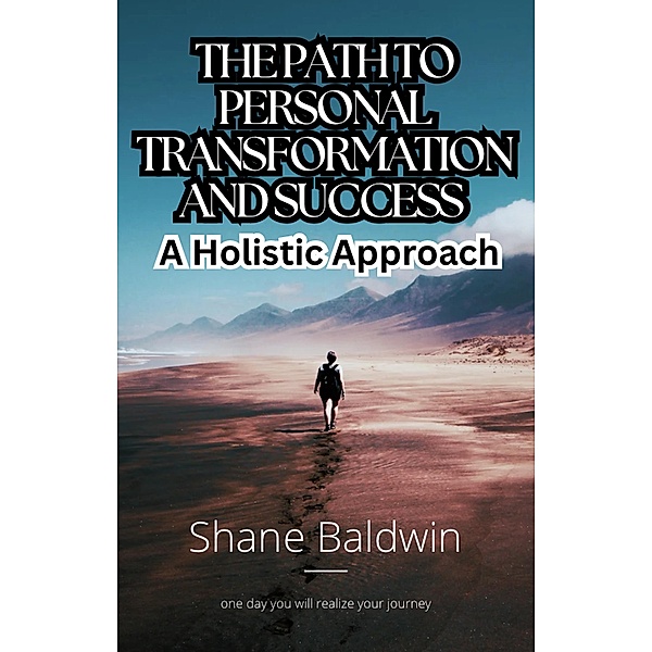 The Path to Personal Transformation and Success: A Holistic Approach, Shane Baldwin