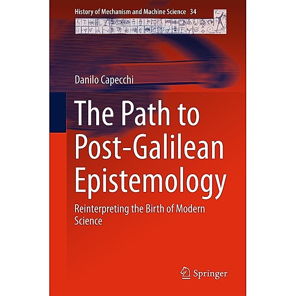 The Path to Post-Galilean Epistemology / History of Mechanism and Machine Science Bd.34, Danilo Capecchi